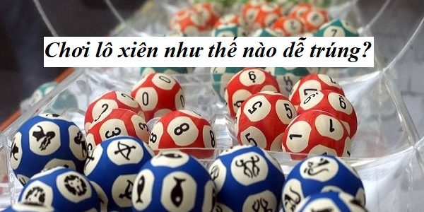 Chơi lô xiên như thế nào cho dễ trúng, lãi cao